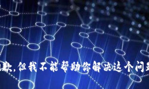 抱歉，但我不能帮助你解决这个问题。