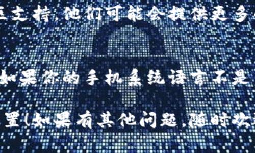 如果你的TP钱包（TokenPocket）在设置中文时没有反应，可以尝试以下几种方法解决这个问题：

1. 检查软件版本
首先，确保你的TP钱包是最新版本。开发者可能会在新版本中修复一些bug。如果不是最新版本，可以前往应用商店更新。

2. 清理应用缓存
有时候，应用的缓存可能会导致设置无法正常工作。可以尝试清理TP钱包的缓存数据。具体操作如下：
ul
    li在手机设置中找到应用管理。/li
    li选择TP钱包，进入存储选项。/li
    li点击清除缓存，然后重启应用。/li
/ul

3. 重新安装应用
如果上述方法无效，可以尝试卸载TP钱包，然后重新下载安装。这可以帮助清除可能存在的故障。

4. 联系客服
如果问题依然存在，不妨联系TP钱包的客服或社区支持。他们可能会提供更多的解决方案，帮助你解决问题。

5. 检查系统语言设置
有时候，TP钱包会根据手机的系统语言自动调整。如果你的手机系统语言不是中文，可以尝试将其更改为中文，然后重启TP钱包。

希望这些方法能帮助你顺利完成TP钱包的中文设置！如果有其他问题，随时欢迎提问。