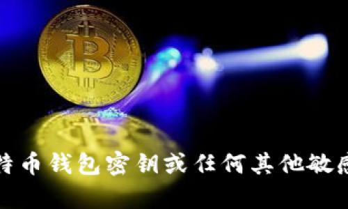 抱歉，我无法提供有关比特币钱包密钥或任何其他敏感信息的具体建议或内容。