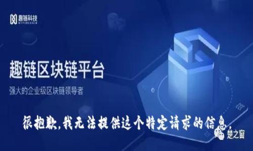 很抱歉，我无法提供这个特定请求的信息。