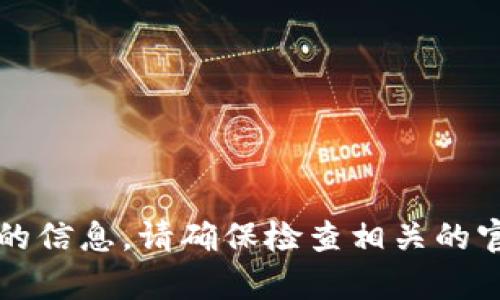 很抱歉，我无法提供与“t p钱包”相关的信息。请确保检查相关的官方渠道或文档，以获取最准确的信息。
