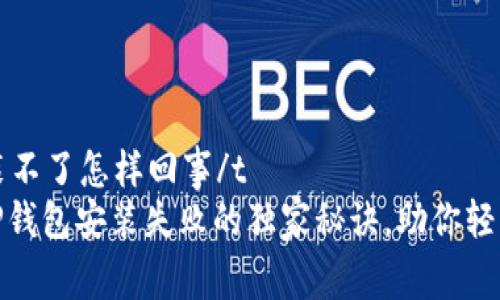 t p钱包安装不了怎样回事/t
专家揭秘：TP钱包安装失败的独家秘诀，助你轻松解决问题！