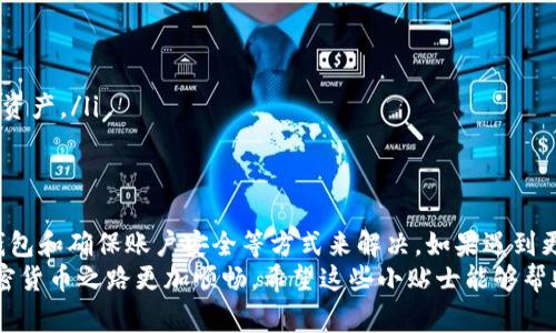 如果您的TP钱包出现了问题，可能会感到非常困扰。这里有一些常见的问题及相应的解决方案，希望能帮助到您。

一、TP钱包常见问题
TP钱包常见的问题主要包括无法打开、转账失败、资产无法查询等。这些问题可能由网络连接不稳定、钱包版本过旧或区块链网络拥堵等多种因素引起。

二、无法打开TP钱包
如果您发现无法打开TP钱包，可以尝试以下解决方案：
ul
    li检查网络连接：确保您的手机或电脑联网正常，不要连接到不稳定的公共Wi-Fi。/li
    li重启app：有时只是简单的应用程序故障，关闭后再重启可能会解决问题。/li
    li更新钱包：查看您是否使用的是最新版本的TP钱包，定期更新可以避免许多技术问题。/li
/ul

三、转账失败的解决办法
转账失败是很多用户经常遇到的问题，这可能和以下几方面有关：
ul
    li余额不足：这很简单，确保您账户中有足够的余额以完成交易。/li
    li网络拥堵：在交易高峰期，区块链网络可能会非常拥堵，建议您稍后再试。/li
    li选择的手续费过低：如果您设置的手续费过低，可能导致交易被延迟或拒绝。/li
/ul

四、无法查询资产
有时您可能会发现无法查询到自己的资产了，这可能由于：
ul
    li链上的数据更新延迟：区块链数据的更新是一个动态过程，稍微等一等就好了。/li
    li连接到了错误的网络：确保您在正确的区块链网络上，比如以太坊、波场、HECO等。/li
    li钱包地址错误：再次确认您的钱包地址是否正确，错误的地址会导致无法查询。/li
/ul

五、其他常见问题
除了上述问题，用户还可能会遇到以下几类问题：
ul
    li账户安全：确保使用强密码，开启双重认证。/li
    li助记词丢失：请务必将助记词妥善保存，丢失助记词将无法找回钱包内的资产。/li
/ul

六、总结与建议
总的来说，TP钱包的使用中可能遇到的一些问题大多可以通过检查网络、更新钱包和确保账户安全等方式来解决。如果遇到更复杂的问题，可以查阅TP钱包的官方支持文档，或在网上寻找相关的解决方案。
说真的，管理好自己的数字资产还是很重要的，保持对钱包的关注，会让你的加密货币之路更加顺畅。希望这些小贴士能够帮助你解决问题，顺利使用TP钱包！
