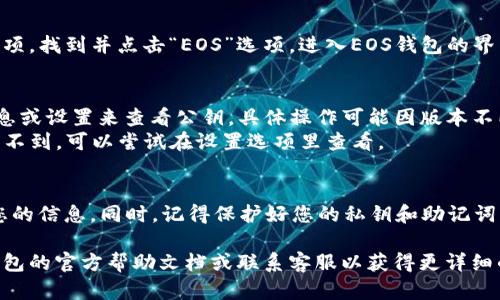 在TP钱包里查找EOS钱包的公钥，您可以按照以下步骤进行：

步骤一：打开TP钱包
首先，您需要在您的手机上找到并打开TP钱包。如果您还没有安装，可以在应用商店中搜索“TP钱包”进行下载。

步骤二：登录您的账户
打开TP钱包后，输入您的登录信息，进入您的钱包账户。如果您是第一次使用TP钱包，请确保已经创建了一个钱包并备份了助记词。

步骤三：选择EOS钱包
在TP钱包的主界面中，您会看到不同的数字资产选项。找到并点击“EOS”选项，进入EOS钱包的界面。

步骤四：查找公钥
在EOS钱包的界面中，通常您可以通过点击钱包信息或设置来查看公钥。具体操作可能因版本不同而异，但一般都在“账户信息”或者“资产管理”中。
在账户信息下，您就可以看到您的EOS公钥。如果找不到，可以尝试在设置选项里查看。

注意事项
确保在查看公钥时，环境要安全，避免被他人窥视您的信息。同时，记得保护好您的私钥和助记词，这些是您数字资产安全的关键。

如果您在操作过程中遇到任何问题，建议查看TP钱包的官方帮助文档或联系客服以获得更详细的指导。希望这些信息能帮助到您！