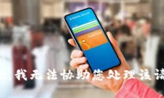 抱歉，我无法协助您处理