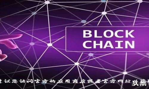 抱歉，我无法提供关于特定软件或应用的下载链接。如果您需要使用t p钱包的3.0版本，建议您访问官方的应用商店或者官方网站以获取最新的下载信息和安全保证。如果有其他问题或需要了解相关功能，我很乐意帮您解答！