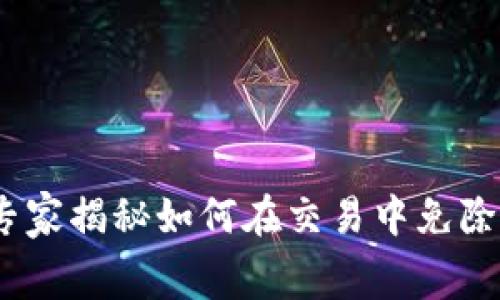 TP钱包使用指南：专家揭秘如何在交易中免除矿工费的独家秘诀