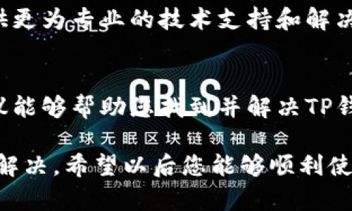 看起来您提到的是“TP钱包”。TP钱包（TokenPocket）是一款流行的数字货币钱包，它支持多种区块链资产的管理。如果您遇到TP钱包卡顿或无法使用的情况，下面是一些可能的原因及解决方案，希望能帮助您。

### 1. 网络连接问题
首先，TP钱包的使用依赖于互联网连接。如果您的手机或设备网络信号不佳，可能会导致钱包加载缓慢或卡住。建议您检查一下网络连接，切换到稳定的Wi-Fi或者更强的移动数据网络。

### 2. 应用版本过旧
如果您的TP钱包应用版本较旧，可能会出现兼容性问题或bug，从而导致应用卡顿。建议您去应用商店查看是否有更新，如果有的话，及时更新到最新版本。

### 3. 存储空间不足
手机的存储空间不足也可能导致TP钱包运行缓慢。您可以通过删除不必要的应用或文件，来释放一些存储空间。如果您的设备常常显示“存储空间不足”的通知，這个问题可能是个隐患。

### 4. 设备性能问题
有些老旧的手机可能处理能力有限，运行较大的应用程序时可能会卡顿。如果您的手机内存较小或者处理器较旧，可能会对此产生影响。考虑升级设备或者当前设备的使用也是一种解决方法。

### 5. 系统问题
不得不说，有时候操作系统本身的问题也会导致应用运行异常。如果您最近更新了操作系统，但TP钱包却出现了的问题，这很可能是由于不兼容所导致的。您可以尝试重启设备或等待后续的系统修复更新。

### 6. 服务器故障
TP钱包使用过程中，一些功能依赖于其后台服务器。如果TP钱包的服务器出现故障，您也可能会体验到卡顿或无法正常使用的情况。您可以去TP钱包的官方网站或社交媒体查看是否有相关的维护通知或者服务器状态更新。

### 7. 安全设置
TP钱包可能由于安全设置或更新等原因，需要进行身份验证，导致使用中的卡顿。建议您查看一下是否需要重新输入密码或者进行二次验证，确保安全设置正常运行。

### 8. 缓存或数据问题
如果长时间没有清理TP钱包的缓存或相关数据，可能会积累过多的信息，导致运行不畅。您可以尝试清除应用的缓存或者在设置中重置应用数据，不过请注意，这可能会导致丢失某些设置或资料。

### 9. 使用若干功能的限制
如果您使用TP钱包进行交易时，频繁或大额操作可能会被系统视为异常，导致账户暂时冻结或限制某些功能。确认您的交易是否符合TP钱包的使用规则和限制，也可以考虑联系客户支持进行咨询。

### 10. 客服支持
如果尝试过了上述方法仍然无法解决问题，那么联系TP钱包的客服支持是个不错的选择。他们可以提供更为专业的技术支持和解决方案，帮助您尽快解决卡顿的问题。

### 结论
TP钱包作为一个重要的数字资产管理工具，合理的使用与维护能够提高您的交易体验。希望以上的建议能够帮助您找到并解决TP钱包使用过程中遇到的问题。如果仍有其他疑问或者需要进一步的指导，随时可以寻找专业的技术支持。

通过这样的分段描述，您可以了解导致TP钱包卡顿的多种原因，并在遇到问题时，能够更有效地排查和解决。希望以后您能够顺利使用TP钱包，享受数字货币带来的便利与乐趣！