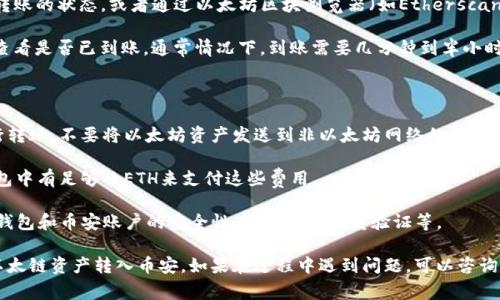 要将TP钱包中的以太链（Ethereum Chain）上的资产转出到币安，通常步骤如下：

1. **确认币安支持的资产**：首先，确保你要转出的资产在币安上是被支持的。例如，以太坊（ETH）及以太坊上的其他ERC-20代币通常都是被支持的。

2. **登录你的币安账户**：如果还没有账户，需要先注册并完成身份验证。

3. **获取币安的充值地址**：
   - 在币安的网页版或APP中，找到“资金”或“钱包”页面。
   - 选择你要充值的资产（例如ETH），点击“存款”。
   - 系统会生成一个以太坊的充值地址，将这个地址复制。

4. **打开TP钱包**：在你的TP钱包中，找到你要转出的资产。

5. **发送资产**：
   - 点击“发送”选项。
   - 在“收款地址”中粘贴你刚刚从币安复制的充值地址。
   - 输入你要转出的金额，确认手续费是否合适。
   - 再次确认所有信息，确保没有输入错误（特别是地址非常重要，少一位或多一位都会导致资金丢失）。

6. **完成转账**：确认无误后，点击“发送”，然后等着网络确认。一般情况下，以太坊的转账速度相对较快，但如果网络繁忙，可能会有延迟。

7. **查看转账状态**：你可以在TP钱包中查看转账的状态，或者通过以太坊区块浏览器（如Etherscan）来追踪交易。

8. **在币安确认到账**：在币安的资产页面中查看是否已到账。通常情况下，到账需要几分钟到半小时不等，在高峰时段可能会更久。

### 注意事项：

- **确认网络**：确保你是在以太坊网络上进行转账。不要将以太坊资产发送到非以太坊网络的地址，否则可能会导致资产永久性丢失。
  
- **手续费**：了解转账的手续费，并确保你钱包中有足够的ETH来支付这些费用。

- **安全性**：在进行任何转帐前，确保你的TP钱包和币安账户的安全性，比如使用双重验证等。

按上述步骤进行，通常可以顺利将TP钱包中的以太链资产转入币安。如果在过程中遇到问题，可以咨询TP钱包或者币安的客服寻求帮助。