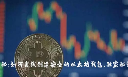 专家揭秘：如何离线创建安全的以太坊钱包，独家秘诀分享！
