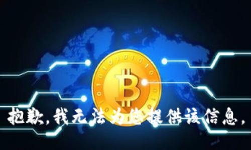 抱歉，我无法为您提供该信息。