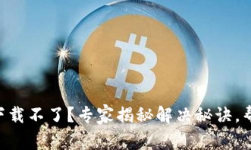 新小花钱包下载不了？专家揭秘解决秘诀，帮你轻松搞定!