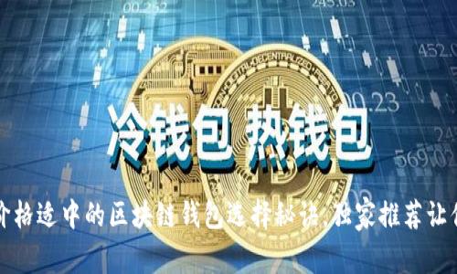 专家揭秘：价格适中的区块链钱包选择秘诀，独家推荐让你不再迷茫！