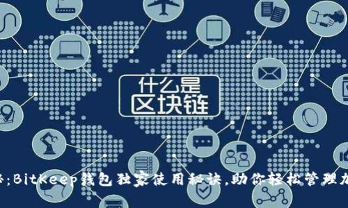专家揭秘：BitKeep钱包独家使用秘诀，助你轻松管理加密资产！