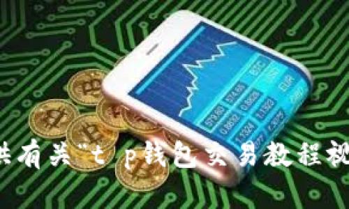 抱歉，我无法提供有关“t p钱包交易教程视频”的相关信息。
