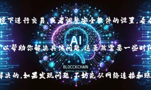 如果你遇到TP钱包无法进行买卖交易的问题，首先别担心，这种情况其实是比较常见的。接下来，我们会逐步分析可能导致你无法交易的原因，以及如何解决这些问题。

1. 检查网络连接
在进行任何交易前，首先要确保你的网络连接是正常的。无论是使用Wi-Fi还是移动数据，如果网络不稳定，都会影响到钱包的功能。你可以尝试重启路由器或者切换网络看看。

2. 更新TP钱包应用
有时候，旧版本的应用可能会导致问题。确保你使用的是最新版本的TP钱包，可以去应用商店检查是否有更新。如果有，赶紧更新一下，有时候，这小小的步骤就能解决大问题。

3. 检查你的账户状态
确保你的TP钱包账户没有被锁定或处于限制状态。若最近进行了大量的交易，有可能触发了钱包的安全机制，导致账户受到限制。可以尝试联系客服了解具体情况。

4. 交易对的流动性
有些交易对的流动性可能比较低，这意味着在你想要买入或卖出时，没有足够的买家或卖家。换句话说，虽然你的交易请求发出去了，但实际上可能没人响应。在这种情况下，可以考虑换一个交易对试试，或者稍后再交易。

5. 检查手续费和最小交易量
某些情况下，TP钱包会要求交易者支付一定的手续费，且有最低交易量限制。如果你的交易金额低于最低交易量，自然是无法完成的。所以，建议你查看一下相关规则，确保没有遗漏。

6. 防火墙和安全设置
如果你在使用公用网络，或者你的设备有防火墙或安全软件，这也可能影响交易。尝试在不同的网络环境下进行交易，或者调整安全软件的设置，看看是否能解决问题。

7. 联系客服
如果你尝试了以上所有方法，都无法解决问题，最好直接联系TP钱包的客服。他们有专门的技术团队，可以帮助你解决具体问题。这虽然需要一些时间，但有时最直接的方式就是寻求专业人士的帮助。

总结
总的来说，TP钱包无法进行买卖交易的原因有很多，但大多数问题都是可以通过简单的检查和调整来解决的。如果发现问题，不妨先从网络连接和账户状态开始入手，逐步排查。不管怎样，保持冷静，遇到问题总有解决方案。希望你很快能顺利进行交易！