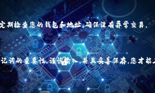 专家揭秘：助记词恢复钱包的独家秘诀，让您的数字资产安全无忧！

助记词, 恢复钱包, 数字货币/guanjianci

在这个数字货币蓬勃发展的时代，拥有自己的钱包是每位投资者的必经之路。但是，钱包的安全性、易用性，尤其是如何恢复钱包问题，常常让很多人头疼。今天，我们就来聊聊助记词如何帮助您恢复钱包的步骤，怎么才能轻松地找回自己的数字资产。在这个过程中，我们会一起探讨一些关键要点，分享一些实用的技巧和小秘密，确保您能顺利完成这一过程。

什么是助记词？

说真的，助记词就是一组您在创建钱包时生成的随机单词，通常由12到24个单词组成。它是您访问和管理数字资产的“钥匙”。如果您丢失了这组单词，那么您的资产可能就永远无法找回。因此，理解助记词的重要性是第一步，千万不能掉以轻心哦！

准备工作：确保环境安全

在开始恢复钱包之前，您需要确保您的设备和网络环境是安全的。尽量在没有其他程序干扰的情况下进行操作，避免在公共Wi-Fi下进行此类敏感操作。如果您有可能被恶意软件监控的风险，最好是在一个完全干净的环境中进行。

第一步：找到您的助记词

首先，您需要找到您在创建钱包时保存的助记词。帮助您记下来这些单词的方式多种多样，您可能把它们写在纸上，保存在密码管理器，或者其他安全的地方。要是您找到了，那么就可以放心的进入下一步了！

第二步：下载钱包应用

如果您还没有安装相应的钱包应用，请去官网或者可信的应用商店下载。注意：千万要下载正宗、官方的应用程序，避免使用其他来路不明的软件，以免引起不必要的安全问题。

第三步：选择恢复钱包

在钱包应用中，您通常会看到“导入钱包”、“恢复钱包”或者“导入助记词”等选项。选择这项功能，会引导您输入您的助记词。这个操作非常简单，按提示输入就行。不过，在输入的时候要特别注意，单词的顺序和拼写必须100%正确，这可是关乎您资产安全的关键哦！

第四步：确认及生成钱包

输入完助记词后，应用会自动验证它的正确性。如果一切正常，您就可以成功恢复您的钱包了！这个过程可能需要几秒钟，耐心等待即可。完成后，您将能够在应用中看到您的余额及交易记录，非常神奇，对吧？

输入助记词的小技巧

为确保输入的准确性，有几个小技巧可以分享给大家。首先，逐字逐句地检查每个单词，避免因拼写错误而导致的失败。其次，您可以使用纸笔辅助，在静谧的环境中轻松输入。最后，确保您没有打扰，集中注意力，这样能减少操作失误的概率。

安全性小贴士

恢复完钱包后，记得将助记词放在安全的地方，绝对不要随意分享给他人。可以考虑将助记词进行加密保存，或分开存放在不同的位置，增加安全性。此外，定期检查您的钱包和地址，确保没有异常交易。

总结：掌握助记词恢复钱包的秘诀

通过今天的介绍，相信大家已经对助记词恢复钱包的步骤有了深入的了解。要记得这一过程的每一步都至关重要，关乎着您的数字资产安全。总之，了解助记词的重要性，谨慎输入，并且妥善保存，您才能在这个数字资产的世界里安心自在。

希望这些信息对您有帮助，如果您有更多问题，欢迎随时交流！在这个充满机遇的数字货币世界中，让我们一起走得更稳、更远。