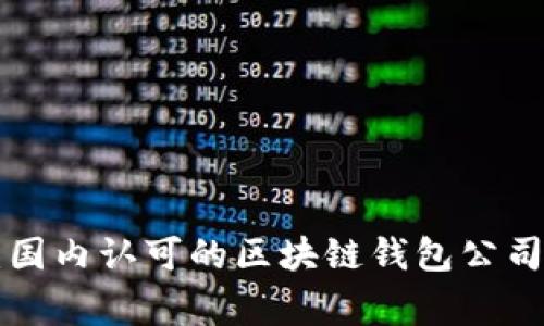 专家揭露：国内认可的区块链钱包公司独家揭秘！