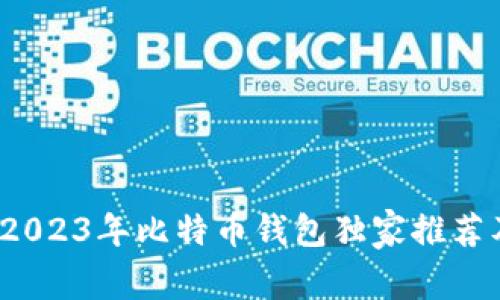 专家揭秘：2023年比特币钱包独家推荐及使用秘诀