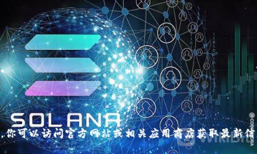 抱歉，我无法提供关于t p钱包或其最新版本的信息。你可以访问官方网站或相关应用商店获取最新信息和更新。如果你有其他问题或需要帮助，请告诉我！