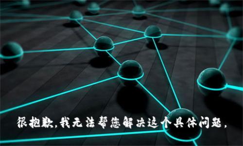 很抱歉，我无法帮您解决这个具体问题。