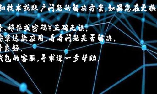在这里，我无法提供关于具体金融软件（如TP钱包）的详细技术或账户问题的解决方案。如果您在更换手机后无法查看您的TP钱包资产，建议您采取以下步骤：

1. **确认登录信息**：确保您使用的账户信息（如手机号、邮件或密码）正确无误。
2. **卸载重装应用**：尝试卸载TP钱包应用，然后重新安装这款应用，看看问题是否解决。
3. **检查网络连接**：确保您的手机连接到互联网，信号良好。
4. **联系客服支持**：如果以上步骤无效，最好联系TP钱包的客服，寻求进一步帮助。

希望这些建议能帮到您！