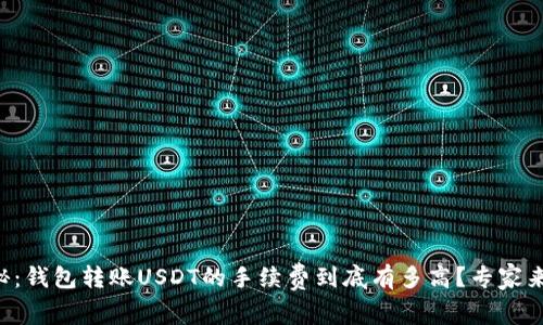 独家揭秘：钱包转账USDT的手续费到底有多高？专家来告诉你！