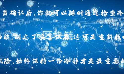   专家揭秘：往冷钱包存比特币的独家秘诀！ / 

 guanjianci 冷钱包,比特币,存储安全 /guanjianci 

什么是冷钱包？
说到比特币存储，大家很容易就想到了热钱包和冷钱包这两种方式。简单来说，冷钱包就是一种离线存储比特币的方式，完全不与互联网连接，这样自然能降低被黑客攻击的风险。可以是硬件钱包、纸钱包或者某种形式的离线存储设备。冷钱包的优点在于安全性高，不容易被盗，但同时它也带来了些许不便：一旦丢失或者损坏，找回比特币的难度可就大了。

为什么选择冷钱包？
为什么这么多投资者会选择用冷钱包存储比特币呢？第一，安全！只要你妥善保管好这个冷钱包，黑客就算再牛也无法入侵。第二，冷钱包的使用周期长，一般说来，只要不人为损坏，它的使用寿命都会很长。第三，对于长期投资者来说，冷钱包是个绝佳选择，因为它鼓励你不要频繁交易，而是耐心持有。

步骤一：选择合适的冷钱包
那么，要如何开始往冷钱包存比特币呢？首先，你需要选择一个合适的冷钱包。硬件钱包是比较常用的选择，比如Ledger和Trezor，它们都得到了业界的认可和好评。如果你想尝试纸钱包的话，可以到一些可信的网站生成你的纸钱包，记得打印下来的那一刻最好也要确保你的打印机是干净的哦，不然就有泄露的风险。

步骤二：获取比特币
在你选择好冷钱包之后，接下来的步骤就是获取比特币。如果你已经有现成的比特币，你可以直接转账到冷钱包，假如你还没买，可以选择在某个平台上购买，记得选择那些信誉好的交易所，比如Coinbase、Binance。通常这些平台会让你创建一个热钱包，先将比特币存放在这里。

步骤三：准备转账
在你成功在交易所购买比特币之后，你需要准备好从交易所转账资金到你的冷钱包。你需要找到你的冷钱包地址，通常在硬件钱包里可以直接显示；如果是纸钱包，地址就会显示在你打印的纸张上。别小看这个地址，它就像你家里的门牌号，只有准确填写才能确保比特币能顺利送到你指定的地方。

步骤四：进行转账
将冷钱包地址准备好后，返回到交易所。在交易所的界面上选择“提现”或者“转账”选项，粘贴你冷钱包地址。说实话，这一步千万别搞错了，若把地址输错了，钱可能就打水漂了！在确认地址无误后，选择转账金额，点击确认。这时，你可能还需要输入一些安全验证码，记得确保你的二次验证功能开启哦。

步骤五：确认转账和存储
一旦交易发起后，你需要稍等一段时间，等待网络确认交易。通常情况下，比特币网络每十分钟确认一次交易，这个时间可能会因网络拥堵程度而有所不同。等到交易确认后，你就可以随时通过检查冷钱包上的余额来验证这笔交易是否成功了。

安全的冷钱包使用小贴士
存入冷钱包并不意味着你的比特币就万无一失了！在这方面有一些小贴士你一定要注意。第一，确保冷钱包的备份。任何一种冷钱包都有手动生成恢复助记词的功能，别忘了妥善保存，这可是重新找回比特币的关键；第二，避免在公共场合使用冷钱包，尽量在自己信任的环境中操作；第三，加强设备安全，尽量使用一台没有恶意软件的电脑来生成和转账比特币。

总结
总的来说，往冷钱包存比特币一套流程下来，看似复杂其实掌握起来也并不难。只要你保持警觉、慎重操作，冷钱包绝对是你投资比特币的可靠伙伴。当然，投资有风险，始终保持一份冷静才是最重要的。希望以上独家的秘诀能帮到你，祝你顺利存储比特币，资产稳健增长！