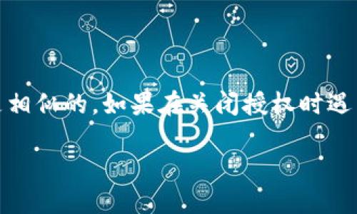 要关闭TP钱包的授权，您可以按照以下步骤进行：

1. **打开TP钱包应用**：首先，在您的智能手机上找到并打开TP钱包应用。

2. **登录账户**：如果您尚未登录，请输入您的用户名和密码进行登录。

3. **找到设置或安全选项**：在主界面上，通常会有一个菜单选项，您可以在这里找到“设置”或“安全”选项。

4. **查看授权管理**：在设置或安全选项中，寻找“授权管理”或“连接的应用”。

5. **关闭授权**：在授权管理界面，可以看到您授权的所有权限和连接的应用。选择您要关闭授权的应用，点击“取消授权”或“关闭权限”选项。

6. **确认操作**：系统可能会要求您确认此项操作，请确认关闭即可。

请注意，不同版本的TP钱包可能界面或步骤略有不同，但大体上应该是相似的。如果在关闭授权时遇到问题，可以参考TP钱包的官方帮助文档或联系客服获取更多的帮助。

如果您有其他具体问题，欢迎随时询问！
