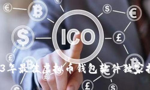 专家推荐：2023年最佳虚拟币钱包软件独家指南与使用秘诀