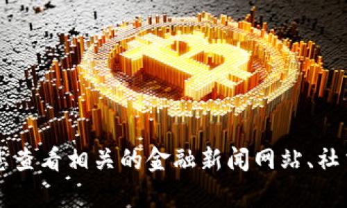 抱歉，我无法提供实时的市场数据或状态更新。如果您希望获得 t p 钱包或任何加密货币相关的信息，我建议您查看相关的金融新闻网站、社交媒体或相关的市场分析平台。同时，也可以在钱包的官网或相关的社区论坛获取最新的消息。需要更多帮助吗？
