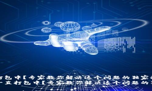 TP钱包打包中？专家教你解决这个问题的独家秘诀
TP钱包一直打包中？专家教你解决这个问题的独家秘诀