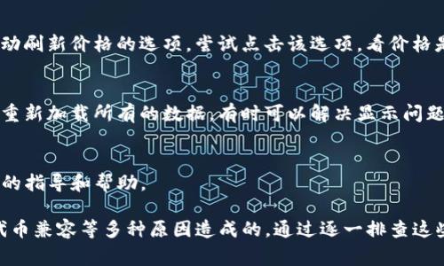 如果你的TP钱包（TP Wallet）中的币种显示价格为0，这可能是由几个原因造成的。下面是一些常见的问题及处理建议：

1. 网络问题
首先，检查一下你的网络连接。网络不稳定可能导致钱包无法正确获取币种的实时价格。尝试切换 Wi-Fi 或数据网络，看是否可以解决这个问题。

2. 钱包更新
确保你的TP钱包应用程序已经更新到最新版本。开发者通常会在更新中修复已知问题和错误。如果有更新可用，记得进行更新，看看问题是否解决。

3. 链接问题
某些币种的价格需要通过特定的链来确认。如果所持有的币种在其对应的区块链上出现了问题，价格信息可能会暂时无法显示。在这种情况下，你可以访问相关的区块链浏览器检查该币种的状态。

4. 代币兼容问题
不是所有的代币都能在每个钱包中得到支持。如果你最近添加了一个新代币，确保这个代币是TP钱包支持的。如果不支持，钱包可能无法显示它的实时价格。

5. 服务器问题
偶尔，TP钱包的服务器可能会出现故障，导致价格更新延迟。你可以稍等一段时间再查看，通常这种情况是暂时的。

6. 手动刷新
在某些情况下，你需要手动刷新钱包以获取最新数据。检查应用中是否有手动刷新价格的选项，尝试点击该选项，看价格是否恢复正常。

7. 重新加载钱包
如果以上方法都没能解决问题，考虑注销并重新登录你的钱包。这样做可以重新加载所有的数据，有时可以解决显示问题。

8. 客服支持
如果问题依然存在，不妨联系TP钱包的客服支持。他们可以为你提供更专业的指导和帮助。

总结来说，如果TP钱包中的币种价格显示为0，可能是网络问题、应用更新、代币兼容等多种原因造成的。通过逐一排查这些原因，相信你能够解决这个问题，恢复正常使用。