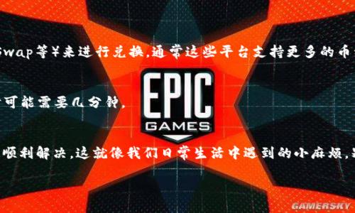 遭遇TP钱包在兑换加密货币时无法进行操作的问题，确实让人有点抓狂。不过，别着急，下面我会详细为你介绍一下可能的原因以及解决方法。

问题分析
首先，我们需要了解一下可能导致TP钱包无法兑换的几种情况。一是网络问题。TP钱包在进行交易时需要连接区块链网络，如果你的网络连接不稳定，或者钱包服务器出现问题，都会导致兑换失败。
其次，币种支持问题。不是每一种币都能相互兑换，有些钱包可能不支持某些币种的兑换，这就需要用户确认自己想要兑换的币种是否被支持。
最后，手续费和滑点设置。有时候交易的手续费设置过高，也可能导致交易失败；此外，滑点设置不当也可能使得交易无法完成。“滑点”就是在你下单和实际成交时价格的差异。如果这个差距太大，系统就会拒绝交易。

解决方案
如果你在使用TP钱包兑换时遇到问题，可以尝试以下几种解决方案：
ul
    listrong检查网络连接：/strong确保你的网络连接稳定，可以尝试重启你的手机或者路由器，确保可以顺畅访问网络。/li
    listrong确认币种支持：/strong在TP钱包内检查你想要兑换的币种，确认它们是否被支持。如果不支持，可以考虑使用其他平台进行交易。/li
    listrong调整手续费和滑点设置：/strong尝试在钱包设置中调整你的交易手续费和滑点，适当地降下来，看看是否能够成功完成交易。/li
/ul

常见问题解答
strongQ1: TP钱包不支持我想兑换的币种怎么办？/strong
A1: 如果TP钱包不支持某个币种的兑换，建议你可以尝试使用去中心化交易所（如Uniswap、PancakeSwap等）来进行兑换，通常这些平台支持更多的币种。

strongQ2: 兑换失败后，资金会消失吗？/strong
A2: 兑换失败后，你的资金是不会消失的。失败的交易通常会返回到你的钱包，但要耐心等待一下，有时可能需要几分钟。

总结
总的来说，TP钱包在买币或进行兑换时遇到问题并不罕见。不过，经过上述简单的排查和调整，通常都能顺利解决。这就像我们日常生活中遇到的小麻烦，别着急，慢慢来，总会找到解决办法！希望大家都能够顺顺利利地进行交易，享受数字货币的便利与乐趣。

如果您还有其他问题，欢迎继续提问！