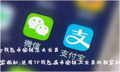 t p钱包币安链怎么交易
    
专家揭秘：使用TP钱包在币安链上交易的独家秘诀