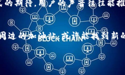关于“t p钱包加油站怎么没有了”这一问题，可能涉及多个方面的原因。下面我将从几个角度来分析和说明这个问题。

1. 可能的原因
首先，t p钱包加油站的消失可能与市场策略有关。随着各大支付平台的竞争加剧，一些加油站可能会选择与其他支付平台合作，或者完全转向其他支付方式，导致原本支持t p钱包的加油站减少。

其次，t p钱包可能在某些区域的推广并不如预期，有些加油站可能认为投资维护这个支付方式的成本过高，因此选择停止支持。

2. 用户体验和反馈
说真的，用户的反应和反馈也是影响加油站是否继续支持某一支付方式的重要因素。如果加油站发现通过t p钱包交易的用户不够多，他们自然也会考虑更换为其他更受欢迎的支付方式。

3. 寻找替代方案
如果你发现你常去的加油站已经不再支持t p钱包，别担心，生活总是有解决方案的。你可以尝试使用其他的支付方式，比如信用卡、借记卡，或者其他常见的移动支付工具。现在很多加油站其实都支持多种支付方式。

4. 反馈给t p钱包
如果你想继续使用t p钱包，不妨反馈给他们，告诉他们你的使用体验以及对加油站支付方式的期待。用户的声音往往能推动产品和服务的改进。

5. 总结
总之，t p钱包加油站的消失可能是多方面原因造成的。如果你需要使用这项服务，继续关注周边的加油站，或许能找到新的支持点。同时，保持对各种支付方式的开放态度，也是生活中一种灵活应对的方式。

如果还有其他问题，欢迎随时问我哦！