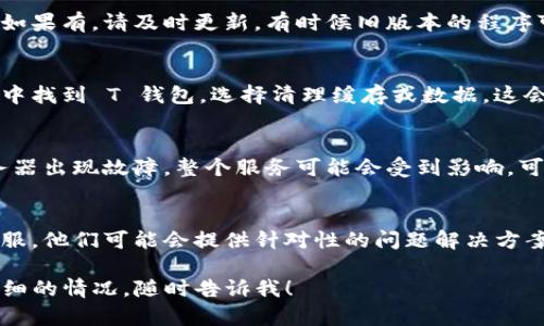 看起来你提到的是一个关于“T钱包正在加载”的问题。如果你是在使用某个APP或服务时遇到了这个问题，以下是一些可能的解决方案和建议：

1. 检查网络连接
首先，确保你的设备连接到了有效的互联网。有时候，网络信号不稳定或者断开会导致应用无法正常加载。你可以尝试切换 Wi-Fi 和移动数据，看看问题是否得到解决。

2. 重启应用
如果网络没有问题，可以尝试关闭然后重新打开 T 钱包。有时候，应用程序需要重新启动以加载新的数据或更新。

3. 更新应用程序
确保你安装的 T 钱包是最新版本。去应用商店检查是否有更新可用，如果有，请及时更新。有时候旧版本的程序可能会出现兼容性问题，这也会影响加载速度。

4. 清理缓存和数据
如果以上方法都不管用，试试清理 T 钱包的缓存和数据。在应用设置中找到 T 钱包，选择清理缓存或数据。这会清除可能导致应用加载缓慢的临时文件。

5. 检查服务器状态
有时，问题可能并不在你的设备上，而是在 T 钱包的服务器。如果服务器出现故障，整个服务可能会受到影响。可以在社交媒体或相关论坛上查找是否有其他用户在报告同样的问题。

6. 联系客服
如果你尝试了上述所有方法，但问题依旧存在，建议联系 T 钱包的客服。他们可能会提供针对性的问题解决方案，帮助你快速解决困扰。

希望这些建议能够帮助你解决问题。如果有其他具体的问题或者更详细的情况，随时告诉我！
