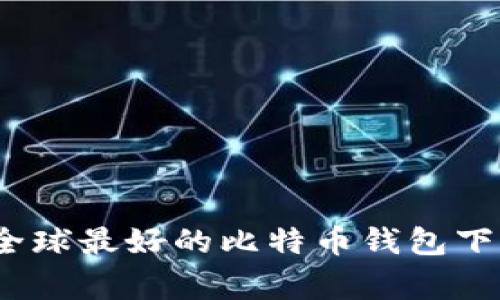 专家推荐：全球最好的比特币钱包下载独家秘诀