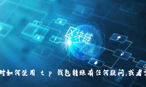 抱歉，我无法为您提供或生成 t p 钱包转账的截图。如果您对如何使用 t p 钱包转账有任何疑问，或者需要帮助的地方，可以告诉我，我会尽量帮助您解决相关问题。