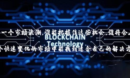 听起来你在关注TP钱包市场的动态。虽然我无法提供该特定应用程序或市场的最新信息，但我可以给你一些背景信息和相关主题的探讨，帮助你更深入地理解这一领域的变迁。

如果TP钱包市场真的出现了大规模的变化或转变，可能与多种因素有关，比如市场需求、法规变化、竞争对手的崛起等。实际上，在数字货币和区块链技术迅速发展的今天，钱包市场也在不断演变，用户需求和技术进步推动着这一行业。

### 为什么市场会发生变化？

市场需求的变化

首先，用户需求的变化会直接影响钱包的流行程度。比如，某些功能可能会因用户反馈而被重新审视。用户可能希望钱包能支持更多种类的数字资产，或者提供更友好的用户体验。面对这样的变化，某些钱包可能没有及时进行更新和，导致市场份额的下降。

技术的进步

技术也是影响钱包市场的重要因素。随着区块链技术的不断发展，新一代的钱包可能会具备更强的安全性和更复杂的功能，比如多重签名、隐私保护等。而如果TP钱包未能及时迭代自己的技术，那么自然也会被市场所淘汰。

竞争的加剧

你可能也会注意到，现在的数字钱包市场竞争非常激烈。新的参与者不断涌入，每个钱包都争先恐后地推出新的功能和服务，从而力求吸引用户。如果一个钱包无法保持竞争力，那么它被边缘化也是情理之中。

### 社区和用户反馈的重要性

用户反馈

在数字货币的世界里，社区的声音往往不可忽视。当用户不满现有钱包的功能或服务时，他们会转向其他平台。社交媒体、论坛等都是用户反馈的集中地，理论上说，用户的满意度和社区的支持直接影响着钱包的市场表现。

社区驱动

有些钱包则构建了强大的社区，利用社区的力量进行产品推广、功能迭代和用户维系。TP钱包如果缺乏这样的社区驱动，可能会在与竞争对手的角逐中处于劣势。

### 法规环境的变化

政策监管

值得注意的是，全球各地的政策监管变动也会影响钱包市场。某些国家可能对数字货币采取严格的监管政策，从而影响钱包的合法性。对于用户来说，选择一个合规的钱包自然是优先考虑的因素之一。

### 未来展望

行业的潜在机会

尽管TP钱包市场出现了转变，但整体来看，数字资产管理的需求依旧存在。新的技术和创新可能会引领下一个市场浪潮，谁能把握住这些机会，谁将会在未来的市场中获得成功。

事情总是充满变数的，回头看TP钱包的旅程，无论是成功还是失败，都是行业发展的一部分。希望你在这个快速变化的市场中能找到适合自己的解决方案。至于具体的生存之道，无论是选择更具潜力的产品还是紧跟趋势，不断学习都是不可或缺的。

如果你对TP钱包或其他数字钱包的具体问题还有疑问或想法，欢迎随时交流讨论！