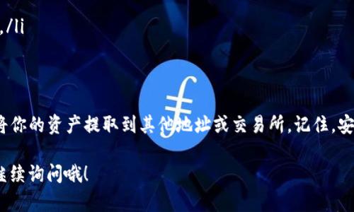 在TP钱包中提币的流程相对简单，但在操作之前，你需要确保自己已经完成了钱包的设置并且你的资产已经到账。下面，我将详细介绍如何在TP钱包中提币的具体步骤。

第一步：打开TP钱包
首先，确保你已经下载并安装了TP钱包应用。如果你还没有安装，可以在应用商店中搜索“TP钱包”进行下载。打开TP钱包后，输入你的密码，登录你的账户。

第二步：确认资产余额
在钱包首页，你可以查看你的资产余额。确保你的钱包里有足够的币可以进行提币操作。如果你打算提币的那种加密货币没有在你的钱包中显示，可能需要先进行充值或者选择正确的资产页面。

第三步：进入提币界面
在TP钱包的主界面，找到“提币”或者“转账”的选项。这个选项通常在资产管理或钱包首页的显眼位置。点击进入提币界面，你会看到需要填写一些信息。

第四步：填入提币信息
在提币界面，你需要输入以下几项信息：
ul
    listrong提币地址/strong：这是你要把币提到的目标地址，确保这个地址是正确的，任何错误都会导致资金损失。/li
    listrong提币金额/strong：输入你打算提取的金额。如果你有关于最小提币额度的疑问，可以查看平台的相关说明。/li
    listrong备注（可选）/strong：有些钱包支持添加备注，可以帮助你在未来追踪这笔交易。/li
/ul

第五步：确认提币信息
在输入完所有信息后，仔细检查一次。确认提币地址、提币金额等信息无误后，继续下一步。

第六步：进行安全验证
为了确保交易的安全，TP钱包通常会要求你进行一些安全验证，比如输入交易密码、手机验证码等。务必按照系统的提示完成验证操作。

第七步：提交提币请求
在完成了所有的验证后，你可以提交提币请求。系统会处理你的请求，这个过程可能需要几分钟到几个小时，具体取决于网络状态和区块链的繁忙程度。

第八步：查看提币状态
提交申请后，你可以在钱包中查看交易记录，确认你的提币状态。如果状态显示为“已完成”或是“成功”，那么恭喜你，你的提币操作顺利完成了！

注意事项
在进行提币操作时，记得关注以下几点：
ul
    li务必确认提币地址的正确性，建议多次核对。/li
    li了解转账的网络费用，确保你的钱包中有足够的资产来支付手续费。/li
    li对于大额提币，建议分多次进行，以降低风险。/li
    li如果你对提币流程有疑问，可以参考TP钱包的帮助文档或联系客服。/li
/ul

总结
提币操作在TP钱包中其实并不复杂，掌握了这些步骤后，你就可以轻松地将你的资产提取到其他地址或交易所。记住，安全第一。在进行任何加密货币操作前，多做功课，确保自身资产的安全。

希望这些信息能够帮助你顺利完成提币操作！如果还有其他问题，也欢迎继续询问哦！