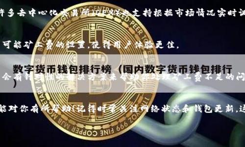 当你在使用TP钱包进行交易时，如果提示“矿工费不足”，这往往是因为你的账户中余额不足以支付交易所需的矿工费。矿工费是区块链交易的一部分，它是支付给矿工的费用，矿工会根据这个费用来优先处理你的交易。以下是一些解决方案和建议，帮助你处理这个问题。

一、理解矿工费
在开始解决问题之前，首先我们需要理解什么是矿工费。简单来说，矿工费就是你为了让交易被处理而支付给矿工的费用。在区块链网络上，每个交易都有一个矿工费，这个费用会根据网络的拥堵程度变化。如果网络繁忙，矿工费就会提高，而在网络空闲时候，费用就会降低。

二、确认余额
首先要做的就是确认你的TP钱包中是否有足够的余额来支付矿工费。你可以打开钱包，查看你的余额情况。如果余额确实不足，那么你需要考虑充值或转账以获得足够的资金。

三、调整矿工费
如果你认为自己的余额足够，但仍然出现“矿工费不足”的情况，可能是矿工费设定不当。大多数钱包都会允许你手动调整矿工费。你可以尝试降低矿工费的设置，但请注意，这可能会导致交易处理的速度变慢。说真的，如果你不急着完成交易，适当降低费用是个不错的选择。

四、检查网络状态
有时候，网络的状态也会影响到矿工费。比如，在高峰期，交易量大，矿工费可能会急剧上升。你可以通过一些区块链监控网站查看当前网络的拥堵情况，了解推荐的矿工费，这样能帮助你更好地进行设置。

五、使用不同的区块链交易平台
如果依然遭遇矿工费不足的问题，或者TP钱包不支持调整矿工费，你也可以考虑转到其他区块链平台。例如，许多去中心化交易所（DEX）也支持根据市场情况实时调整矿工费，让交易更加灵活。

六、关注更新和消息
经常关注TP钱包的官方消息，确保你使用的版本是最新的。更新的最新版软件通常会修复一些已知的错误，并可能矿工费的设置，使得用户体验更佳。

七、联系客服求助
如果你尝试了上述方法仍然无法解决问题，不妨考虑联系客服。TP钱包通常会提供专业的客服支持，他们可能会有针对性的解决方案来帮助你处理矿工费不足的问题。

总结
矿工费不足是一个常见的问题，但大多数情况下是可以通过调整设置或增加余额来解决的。希望以上的信息能对你有所帮助！记得时常关注网络状态和钱包更新，这样才能更好地管理你的资产。

如果你有任何其他问题或需要进一步的帮助，请随时告诉我！
