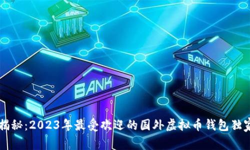 专家揭秘：2023年最受欢迎的国外虚拟币钱包独家推荐