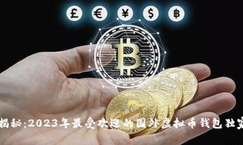 专家揭秘：2023年最受欢迎的国外虚拟币钱包独家推荐