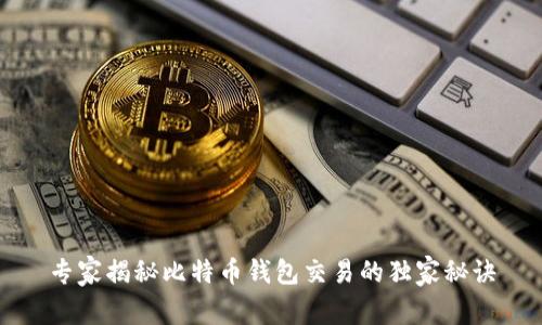 专家揭秘比特币钱包交易的独家秘诀
