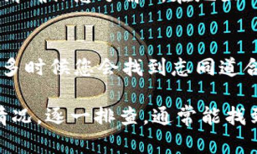 对于 t p 钱包里的币怎么卖不出去的问题，很多用户可能会有类似的困惑。下面我将详细介绍一下可能的原因和解决方法。

1. 检查币种的交易市场
首先，您需要确认您手中的币种在目前的市场上是否活跃。有些币种可能在某些交易所上已经下架或者交易量非常小，这样会导致您无法顺利出售。此外，您还需要检查您所使用的钱包是否支持转出该币种。

2. 检查网络状态
如果您在尝试出售币种时遇到问题，请确认您的网络连接是否正常。网络状况不佳可能导致交易无法完成，尤其是在进行区块链上的操作时。一旦网络恢复正常，您就可以尝试再次进行交易。

3. 钱包设置与权限
有时候，钱包的设置选项可能会影响交易的进行。请确认您的钱包是否已经解锁，并且确定需要的权限都已开启。例如，有些钱包可能需要您在出售之前进行身份验证或者设置二次验证。

4. 手续费不足
在进行交易时，区块链通常会收取一定的手续费。若您的钱包余额不足以覆盖这笔费用，交易将无法进行。因此，请确保您的余额中有足够的金额来支付交易费用。如果手续费不足，您可以尝试转入一些小额的币种作为手续费。

5. 等待行情回暖
有时候，币种的价格波动会导致出售困难。若市场行情较差，许多投资者选择观望，这时您可能需要耐心等待行情有所回升再进行交易。

6. 选择合适的交易平台
如果您发现 t p 钱包的币种一直无法出售，可以试着选择其他交易平台。例如，尝试在一些拥有大流动性和用户基础的交易所上出售。这将大大提高您的成交概率。

7. 了解相关法规与政策
在某些地区，对虚拟货币的交易有监管政策，这可能会影响到您使用的钱包或交易平台的正常运作。请确保您了解所在地区的相关法规，以免交易受到限制。

8. 技术支持与社区帮助
如果以上方法都未能解决您的问题，不妨寻求专业的技术支持，或者在相关的社区和论坛上提问，很多时候您会找到志同道合的人或者已经解决该问题的前辈。

总之，t p 钱包的币如果卖不出去，可能涉及多方面的因素。了解这些影响因素后，根据自身的实际情况，逐一排查，通常能找到问题的关键所在。