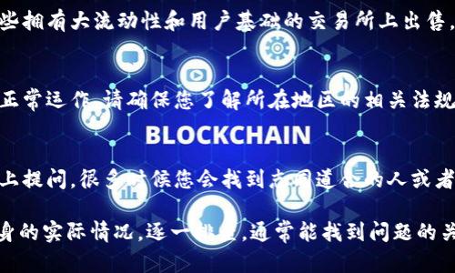 对于 t p 钱包里的币怎么卖不出去的问题，很多用户可能会有类似的困惑。下面我将详细介绍一下可能的原因和解决方法。

1. 检查币种的交易市场
首先，您需要确认您手中的币种在目前的市场上是否活跃。有些币种可能在某些交易所上已经下架或者交易量非常小，这样会导致您无法顺利出售。此外，您还需要检查您所使用的钱包是否支持转出该币种。

2. 检查网络状态
如果您在尝试出售币种时遇到问题，请确认您的网络连接是否正常。网络状况不佳可能导致交易无法完成，尤其是在进行区块链上的操作时。一旦网络恢复正常，您就可以尝试再次进行交易。

3. 钱包设置与权限
有时候，钱包的设置选项可能会影响交易的进行。请确认您的钱包是否已经解锁，并且确定需要的权限都已开启。例如，有些钱包可能需要您在出售之前进行身份验证或者设置二次验证。

4. 手续费不足
在进行交易时，区块链通常会收取一定的手续费。若您的钱包余额不足以覆盖这笔费用，交易将无法进行。因此，请确保您的余额中有足够的金额来支付交易费用。如果手续费不足，您可以尝试转入一些小额的币种作为手续费。

5. 等待行情回暖
有时候，币种的价格波动会导致出售困难。若市场行情较差，许多投资者选择观望，这时您可能需要耐心等待行情有所回升再进行交易。

6. 选择合适的交易平台
如果您发现 t p 钱包的币种一直无法出售，可以试着选择其他交易平台。例如，尝试在一些拥有大流动性和用户基础的交易所上出售。这将大大提高您的成交概率。

7. 了解相关法规与政策
在某些地区，对虚拟货币的交易有监管政策，这可能会影响到您使用的钱包或交易平台的正常运作。请确保您了解所在地区的相关法规，以免交易受到限制。

8. 技术支持与社区帮助
如果以上方法都未能解决您的问题，不妨寻求专业的技术支持，或者在相关的社区和论坛上提问，很多时候您会找到志同道合的人或者已经解决该问题的前辈。

总之，t p 钱包的币如果卖不出去，可能涉及多方面的因素。了解这些影响因素后，根据自身的实际情况，逐一排查，通常能找到问题的关键所在。