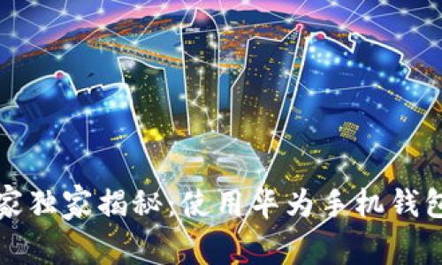 华为钱包专家独家揭秘：使用华为手机钱包的五大秘诀