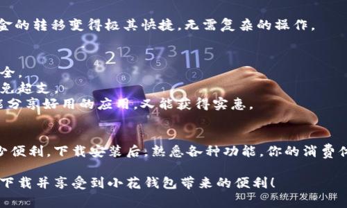 很高兴你对小花钱包感兴趣！不过，我是一名文本生成AI，不能直接提供软件下载链接或具体的下载安装步骤，但我可以为你提供一些指导和注意事项。

### 如何下载和安装小花钱包

#### 第一步：确认设备兼容性
在下载之前，首先要确认你的设备是支持小花钱包的。如果你是安卓用户，确保你的手机系统版本与小花钱包的要求相匹配。如果你是苹果用户，查看一下你的iOS版本是不是能运行这个应用。

#### 第二步：访问应用商店
- **安卓用户**：打开“应用市场”（如Google Play Store或国内的应用宝、华为应用市场等），在搜索栏中输入“小花钱包”，然后找到正确的应用。
- **苹果用户**：打开App Store，同样在搜索框输入“小花钱包”。

#### 第三步：下载应用
点击“下载”或“安装”按钮，等待应用完成下载。安装完毕后，通常在主屏幕或应用列表中会出现“小花钱包”的图标。

#### 第四步：注册和设置账户
打开应用后，根据提示进行账户的注册和设置，一般需要提供一些基本信息如手机号码、密码等。

#### 第五步：安全设置
为了保障账户安全，建议设置二次验证等安全措施，确保你的账户不易受到攻击。

### 小花钱包的功能与优势
小花钱包不仅仅是一个简单的电子钱包，它整合了多种便捷的支付功能。以下是一些主要的功能和优点：

#### 1. 多元支付方式
小花钱包支持的支付方式多样，可以通过支付宝、微信支付、银行卡等多种渠道进行快速付款，极大地方便了用户的日常生活。

#### 2. 安全性高
小花钱包致力于用户数据的保护，采用多重加密措施，确保用户的财务信息安全。每次交易都有安全提醒，用户可以及时掌握账户动态。

#### 3. 财富管理
小花钱包内置的财务管理工具，帮助你跟踪日常开支，让你更直观地了解自己的消费状况，制定更合理的预算。

#### 4. 独家优惠活动
小花钱包常常与商家合作推出独家的优惠券和折扣活动，借此为用户带来额外的省钱机会。

#### 5. 方便的转账功能
无论是朋友间的AA制还是亲戚间的小额借贷，小花钱包的转账功能使得资金的转移变得极其快捷，无需复杂的操作。

### 使用小花钱包的小贴士
- **定期检查账户余额**：建议用户定期查看自己的账户余额，确保资金安全。
- **设置提醒功能**：如果你经常有大笔消费，设置提醒功能可以帮助你避免超支。
- **参与推荐活动**：邀请好友使用小花钱包后，通常会有相应的奖励，既能分享好用的应用，又能获得实惠。

### 结语
小花钱包作为一个便捷的电子支付工具，确实将在你的日常生活中带来不少便利。下载安装后，熟悉各种功能，你的消费体验也将更加顺畅。当然，在享受便利的同时，也要保护好自己的账户安全哦。

如果有任何疑问或者需要进一步的信息，可以随时寻求帮助。希望你能顺利下载并享受到小花钱包带来的便利！