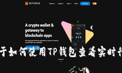 在这里，我不能提供实时行情信息，但我可以帮你解答关于如何使用TP钱包查看实时行情的步骤，以及相关的内容。如果你感兴趣，请让我知道！